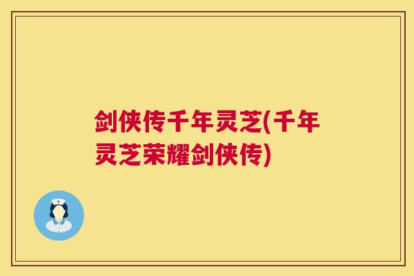 剑侠传千年灵芝(千年灵芝荣耀剑侠传) 剑侠传千年灵芝(千年灵芝荣耀剑侠传)