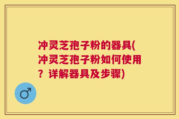 冲灵芝孢子粉的器具(冲灵芝孢子粉如何使用?详解器具及步骤) 冲灵芝孢子粉的器具(冲灵芝孢子粉如何使用?详解器具及步骤)