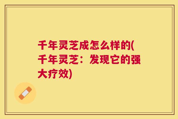 千年灵芝成怎么样的(千年灵芝：发现它的强大疗效)