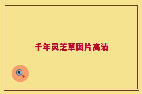 千年灵芝草图片高清 千年灵芝草图片高清