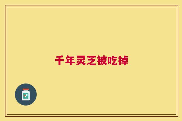 千年灵芝被吃掉 千年灵芝被吃掉