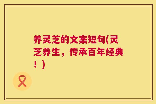 养灵芝的文案短句(灵芝养生,传承百年经典!) 养灵芝的文案短句(灵芝养生,传承百年经典!)