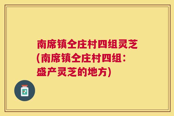 南席镇仝庄村四组灵芝(南席镇仝庄村四组:盛产灵芝的地方) 南席镇仝庄村四组灵芝(南席镇仝庄村四组:盛产灵芝的地方)