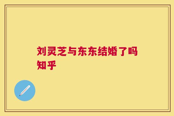 刘灵芝与东东结婚了吗知乎