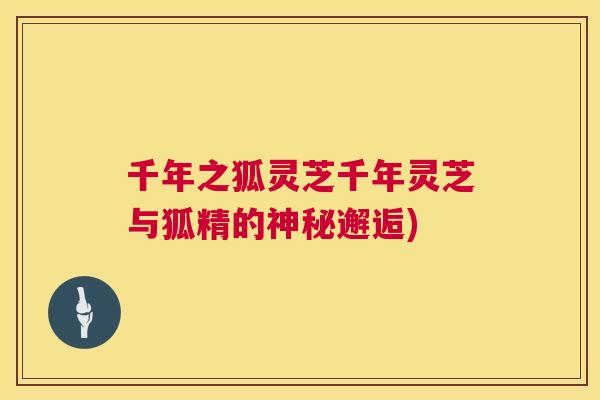 千年之狐灵芝千年灵芝与狐精的神秘邂逅) 千年之狐灵芝千年灵芝与狐精的神秘邂逅)