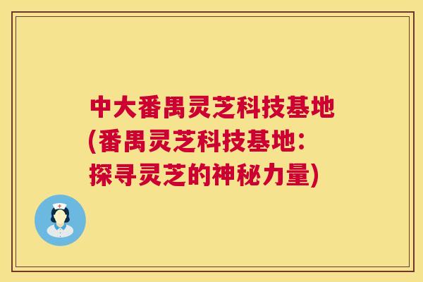 中大番禺灵芝科技基地(番禺灵芝科技基地:探寻灵芝的神秘力量) 中大番禺灵芝科技基地(番禺灵芝科技基地:探寻灵芝的神秘力量)