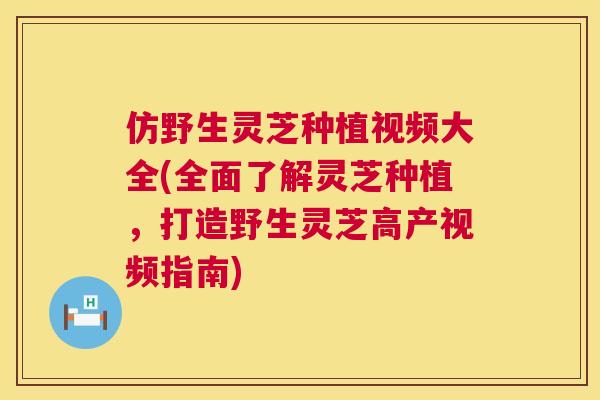 仿野生灵芝种植视频大全(全面了解灵芝种植,打造野生灵芝高产视频指南) 仿野生灵芝种植视频大全(全面了解灵芝种植,打造野生灵芝高产视频指南)