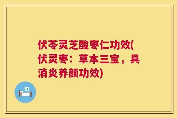 伏苓灵芝酸枣仁功效(伏灵枣:草本三宝,具养颜功效) 伏苓灵芝酸枣仁功效(伏灵枣:草本三宝,具养颜功效)