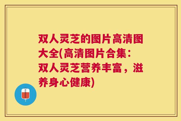 双人灵芝的图片高清图大全(高清图片合集:双人灵芝营养丰富,滋养身心健康) 双人灵芝的图片高清图大全(高清图片合集:双人灵芝营养丰富,滋养身心健康)