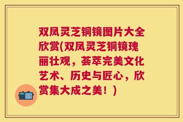 双凤灵芝铜镜图片大全欣赏(双凤灵芝铜镜瑰丽壮观,荟萃完美文化艺术、历史与匠心,欣赏集大成之美!) 双凤灵芝铜镜图片大全欣赏(双凤灵芝铜镜瑰丽壮观,荟萃完美文化艺术、历史与匠心,欣赏集大成之美!)