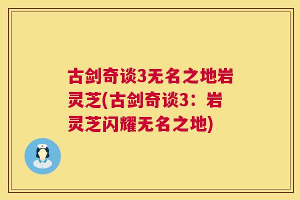 古剑奇谈3无名之地岩灵芝(古剑奇谈3:岩灵芝闪耀无名之地) 古剑奇谈3无名之地岩灵芝(古剑奇谈3:岩灵芝闪耀无名之地)