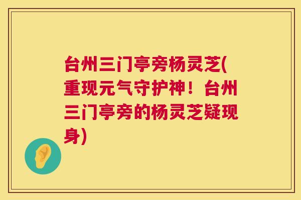 台州三门亭旁杨灵芝(重现元气守护神!台州三门亭旁的杨灵芝疑现身) 台州三门亭旁杨灵芝(重现元气守护神!台州三门亭旁的杨灵芝疑现身)