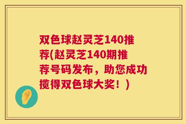 双色球赵灵芝140推荐(赵灵芝140期推荐号码发布,助您成功揽得双色球大奖!) 双色球赵灵芝140推荐(赵灵芝140期推荐号码发布,助您成功揽得双色球大奖!)