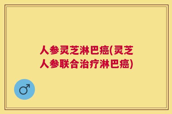 人参灵芝淋巴(灵芝人参联合淋巴) 人参灵芝淋巴(灵芝人参联合淋巴)
