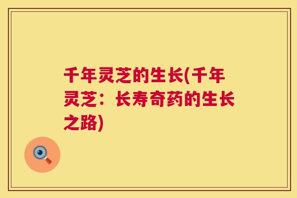 千年灵芝的生长(千年灵芝:长寿奇药的生长之路) 千年灵芝的生长(千年灵芝:长寿奇药的生长之路)