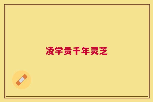 凌学贵千年灵芝 凌学贵千年灵芝