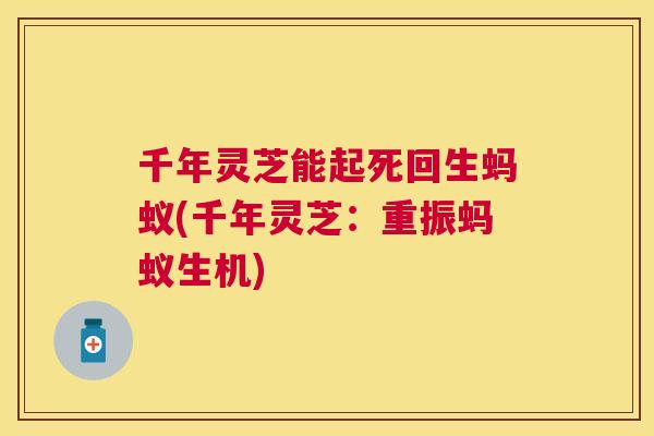 千年灵芝能起死回生蚂蚁(千年灵芝:重振蚂蚁生机) 千年灵芝能起死回生蚂蚁(千年灵芝:重振蚂蚁生机)