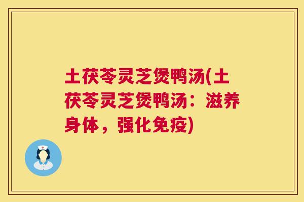 土茯苓灵芝煲鸭汤(土茯苓灵芝煲鸭汤:滋养身体,强化免疫) 土茯苓灵芝煲鸭汤(土茯苓灵芝煲鸭汤:滋养身体,强化免疫)