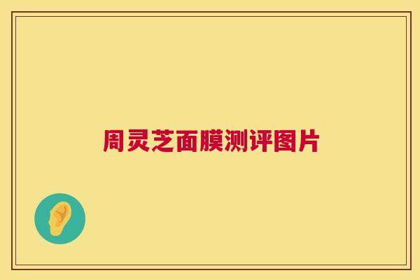 周灵芝面膜测评图片 周灵芝面膜测评图片