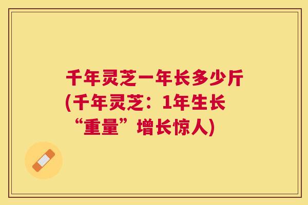 千年灵芝一年长多少斤(千年灵芝:1年生长“重量”增长惊人) 千年灵芝一年长多少斤(千年灵芝:1年生长“重量”增长惊人)