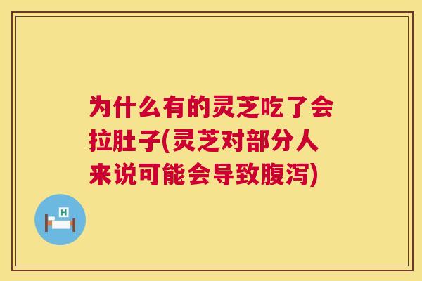 为什么有的灵芝吃了会拉肚子(灵芝对部分人来说可能会导致) 为什么有的灵芝吃了会拉肚子(灵芝对部分人来说可能会导致)