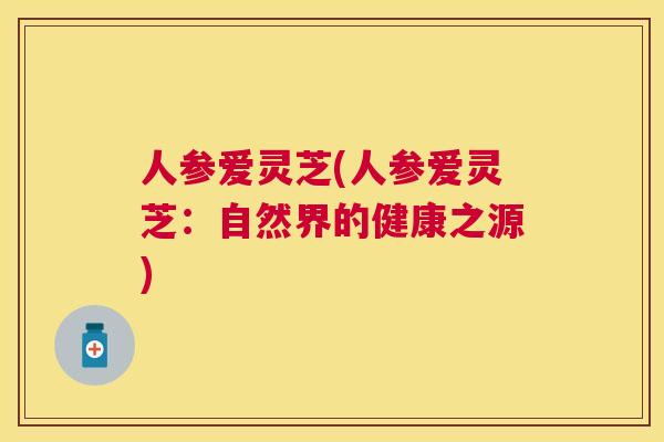 人参爱灵芝(人参爱灵芝:自然界的健康之源) 人参爱灵芝(人参爱灵芝:自然界的健康之源)