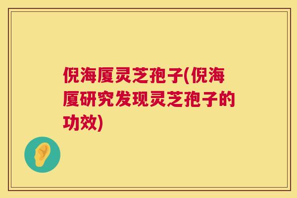 倪海厦灵芝孢子(倪海厦研究发现灵芝孢子的功效) 倪海厦灵芝孢子(倪海厦研究发现灵芝孢子的功效)