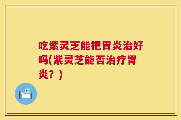 吃紫灵芝能把好吗(紫灵芝能否?) 吃紫灵芝能把好吗(紫灵芝能否?)