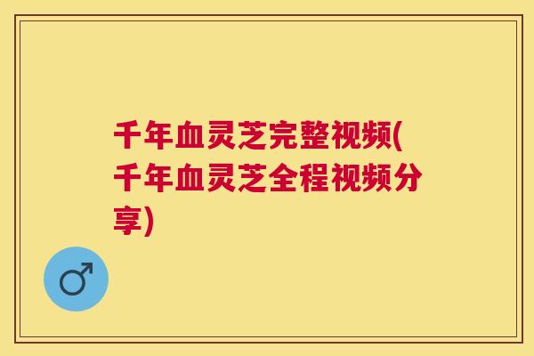 千年灵芝完整视频(千年灵芝全程视频分享)