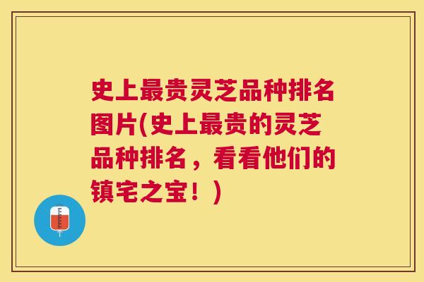 史上贵灵芝品种排名图片(史上贵的灵芝品种排名，看看他们的镇宅之宝！)