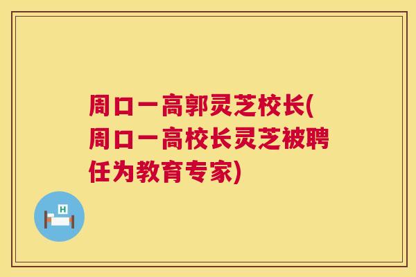 周口一高郭灵芝校长(周口一高校长灵芝被聘任为教育专家) 周口一高郭灵芝校长(周口一高校长灵芝被聘任为教育专家)