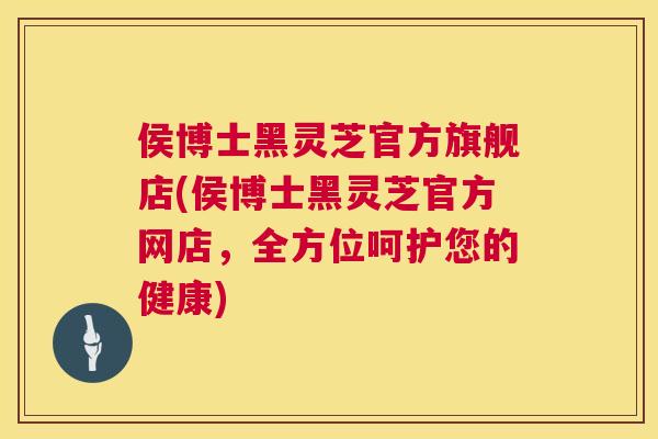 侯博士黑灵芝官方旗舰店(侯博士黑灵芝官方网店，全方位呵护您的健康)