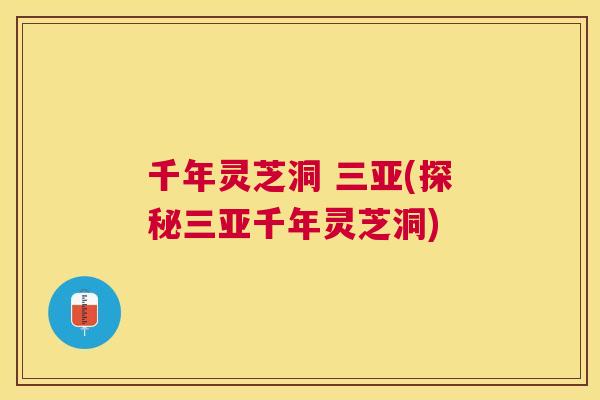 千年灵芝洞 三亚(探秘三亚千年灵芝洞) 千年灵芝洞 三亚(探秘三亚千年灵芝洞)