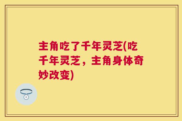 主角吃了千年灵芝(吃千年灵芝，主角身体奇妙改变)