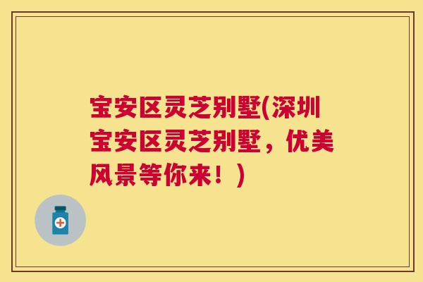 宝安区灵芝别墅(深圳宝安区灵芝别墅,优美风景等你来!) 宝安区灵芝别墅(深圳宝安区灵芝别墅,优美风景等你来!)