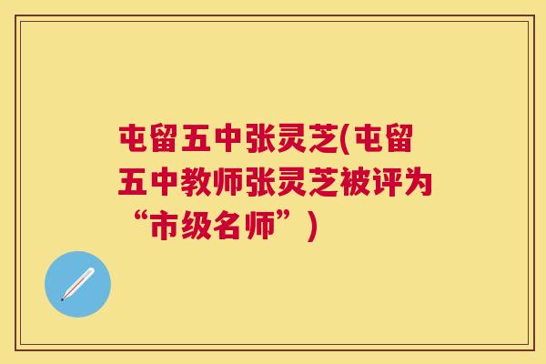 屯留五中张灵芝(屯留五中教师张灵芝被评为“市级名师”) 屯留五中张灵芝(屯留五中教师张灵芝被评为“市级名师”)