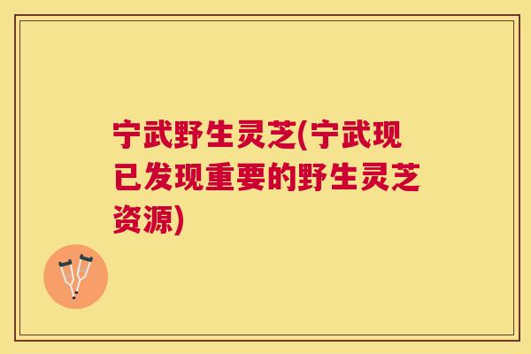 宁武野生灵芝(宁武现已发现重要的野生灵芝资源) 宁武野生灵芝(宁武现已发现重要的野生灵芝资源)