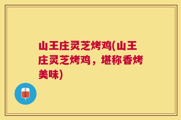 山王庄灵芝烤鸡(山王庄灵芝烤鸡，堪称香烤美味)