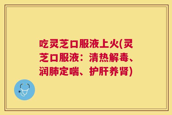 吃灵芝口服液上火(灵芝口服液:清热、润定喘、养) 吃灵芝口服液上火(灵芝口服液:清热、润定喘、养)