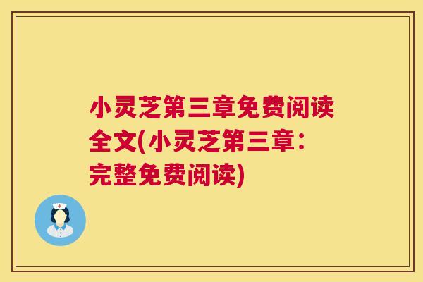 小灵芝第三章免费阅读全文(小灵芝第三章:完整免费阅读) 小灵芝第三章免费阅读全文(小灵芝第三章:完整免费阅读)