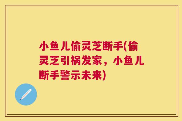 小鱼儿偷灵芝断手(偷灵芝引祸发家，小鱼儿断手警示未来)