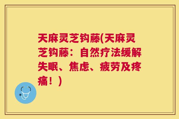 天麻灵芝钩藤(天麻灵芝钩藤:自然疗法缓解、、疲劳及!) 天麻灵芝钩藤(天麻灵芝钩藤:自然疗法缓解、、疲劳及!)