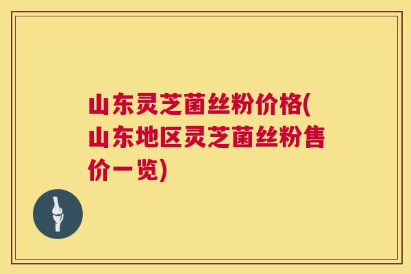 山东灵芝菌丝粉价格(山东地区灵芝菌丝粉售价一览) 山东灵芝菌丝粉价格(山东地区灵芝菌丝粉售价一览)