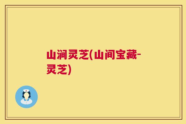 山涧灵芝(山间宝藏-灵芝) 山涧灵芝(山间宝藏-灵芝)