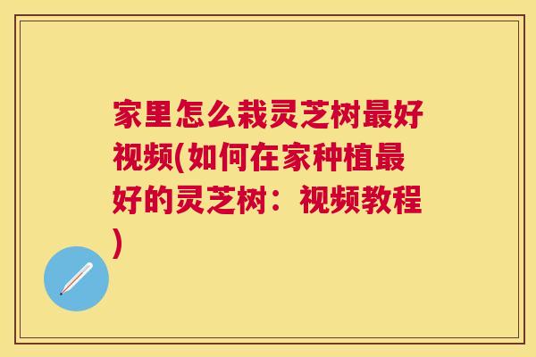 家里怎么栽灵芝树好视频(如何在家种植好的灵芝树:视频教程) 家里怎么栽灵芝树好视频(如何在家种植好的灵芝树:视频教程)