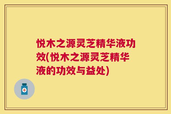 悦木之源灵芝精华液功效(悦木之源灵芝精华液的功效与益处) 悦木之源灵芝精华液功效(悦木之源灵芝精华液的功效与益处)