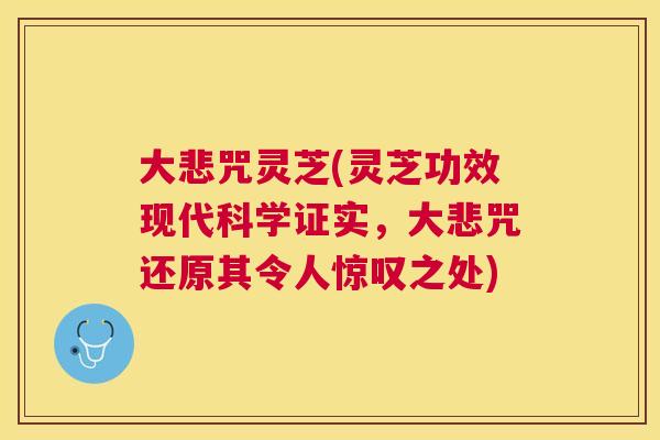 大悲咒灵芝(灵芝功效现代科学证实,大悲咒还原其令人惊叹之处) 大悲咒灵芝(灵芝功效现代科学证实,大悲咒还原其令人惊叹之处)
