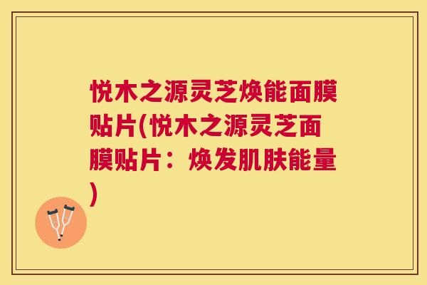 悦木之源灵芝焕能面膜贴片(悦木之源灵芝面膜贴片:焕发能量) 悦木之源灵芝焕能面膜贴片(悦木之源灵芝面膜贴片:焕发能量)