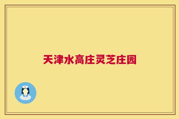 天津水高庄灵芝庄园 天津水高庄灵芝庄园
