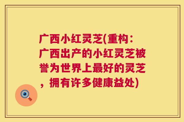 广西小红灵芝(重构:广西出产的小红灵芝被誉为世界上好的灵芝,拥有许多健康益处) 广西小红灵芝(重构:广西出产的小红灵芝被誉为世界上好的灵芝,拥有许多健康益处)
